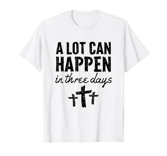 Christian Resurrection Sunday A Lot Can Happen In Three Days T-Shirt