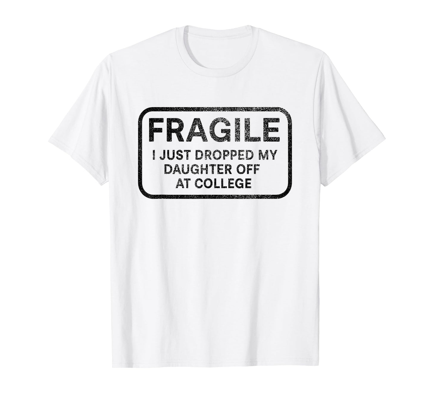 Fragile I Just Dropped My Daughter Off at College for Parent T-Shirt