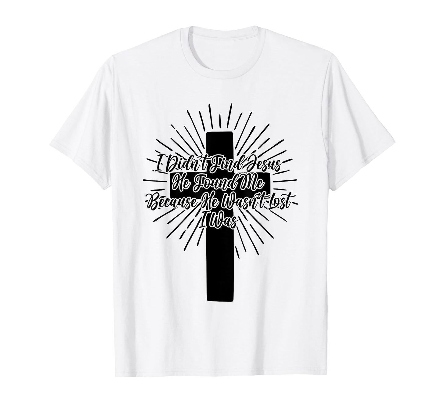 I Didn't Find Jesus He Found Me Because He Wasn't Lost I Was T-Shirt