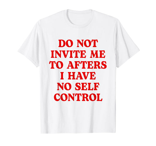 Do Not Invite Me To Afters I Have No Self Control Funny T-Shirt