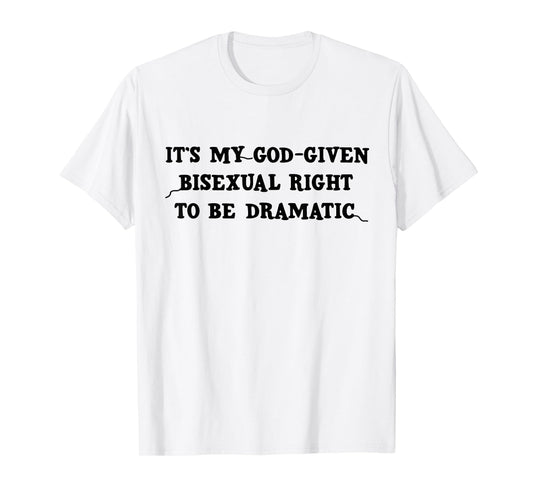 It's My God Given Bisexual Right to Be Dramatic LGBT Funny T-Shirt