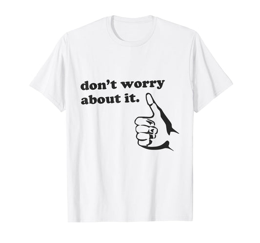 Funny Don't Worry About It Shirt Positive Vibes Quote Humor T-Shirt