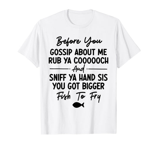 Before You Gossip About Me Rub Ya Coooooch & Sniff Your Hand T-Shirt