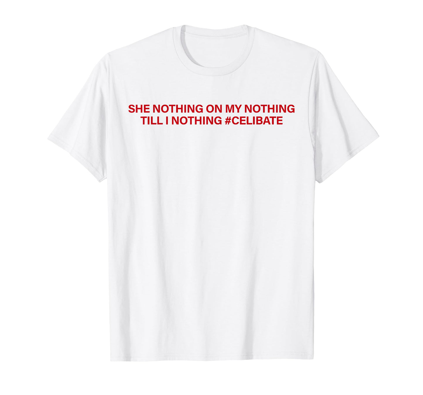 She Nothing On My Nothing Till I Nothing Celibate Funny Men T-Shirt