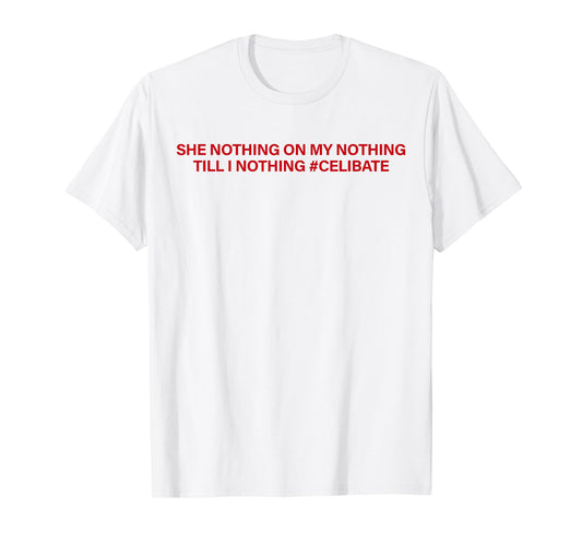 She Nothing On My Nothing Till I Nothing Celibate Funny Men T-Shirt