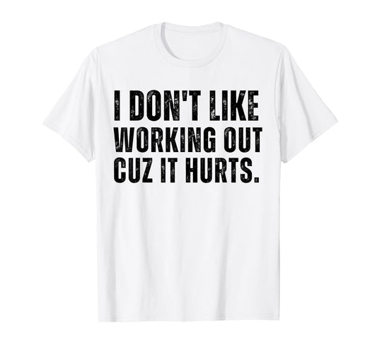 Workout I Don’t Like Working Out Cuz It Hurts Gym Humor T-Shirt