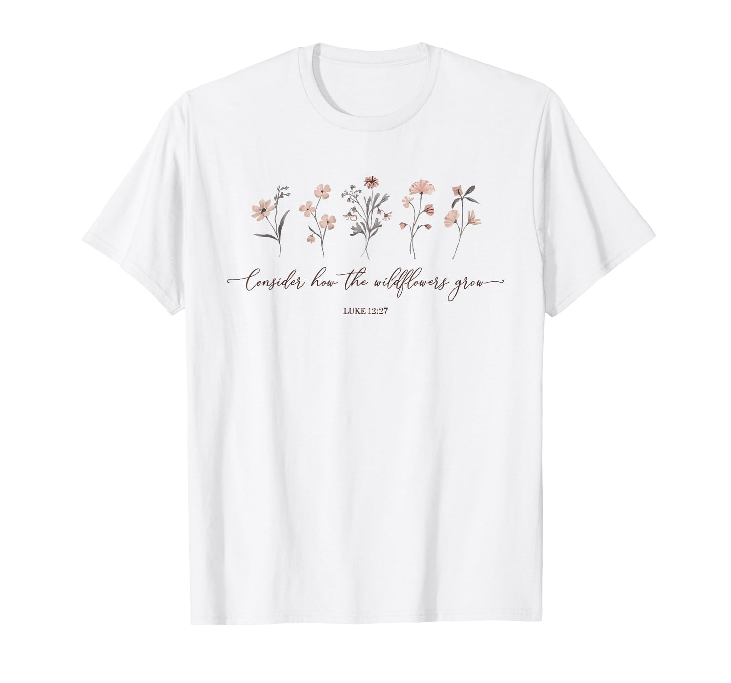 Consider How The Wildflowers Grow Luke 12:27 Bible Verse T-Shirt