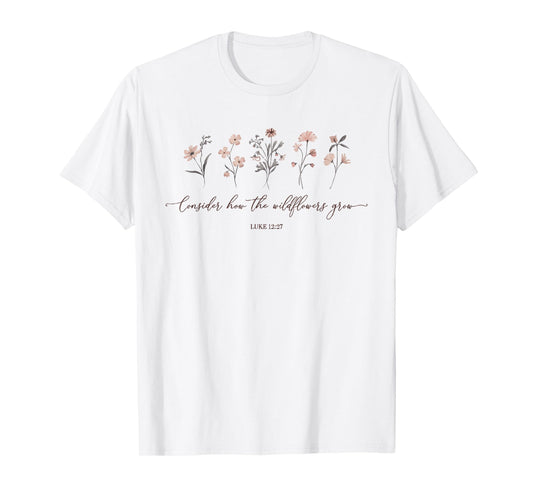 Consider How The Wildflowers Grow Luke 12:27 Bible Verse T-Shirt