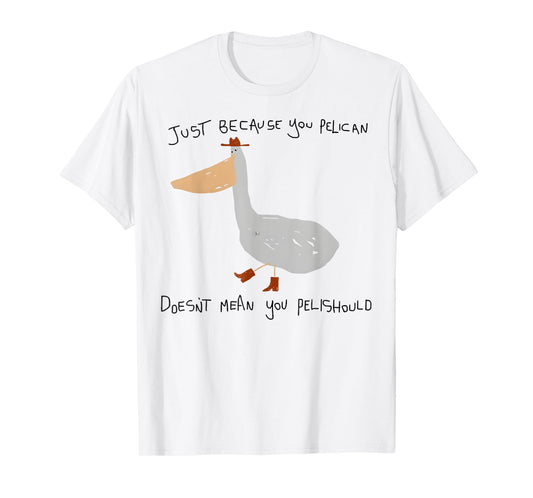 Just Because You Pelican Doesn't Mean You Pelishould T-Shirt