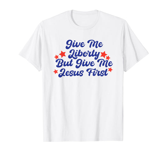 Give Me Liberty But Give Me Jesus First Christian Faith T-Shirt