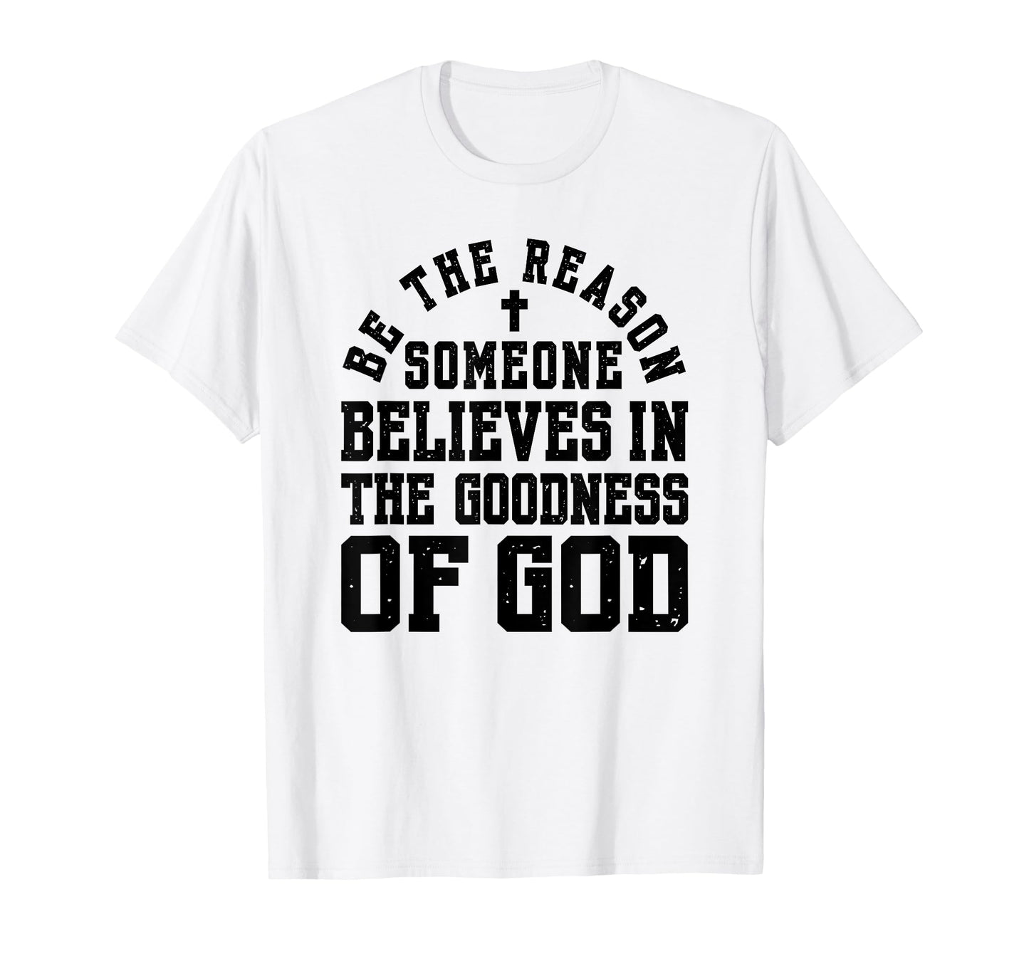 Be The Reason Someone Believes in The Goodness of God T-Shirt