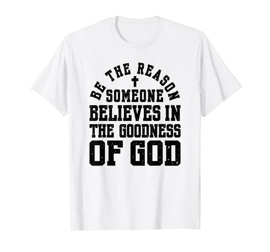 Be The Reason Someone Believes in The Goodness of God T-Shirt
