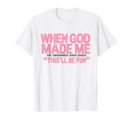 When God Made Me He Grinned and Said This'll Be Fun Funny T-Shirt