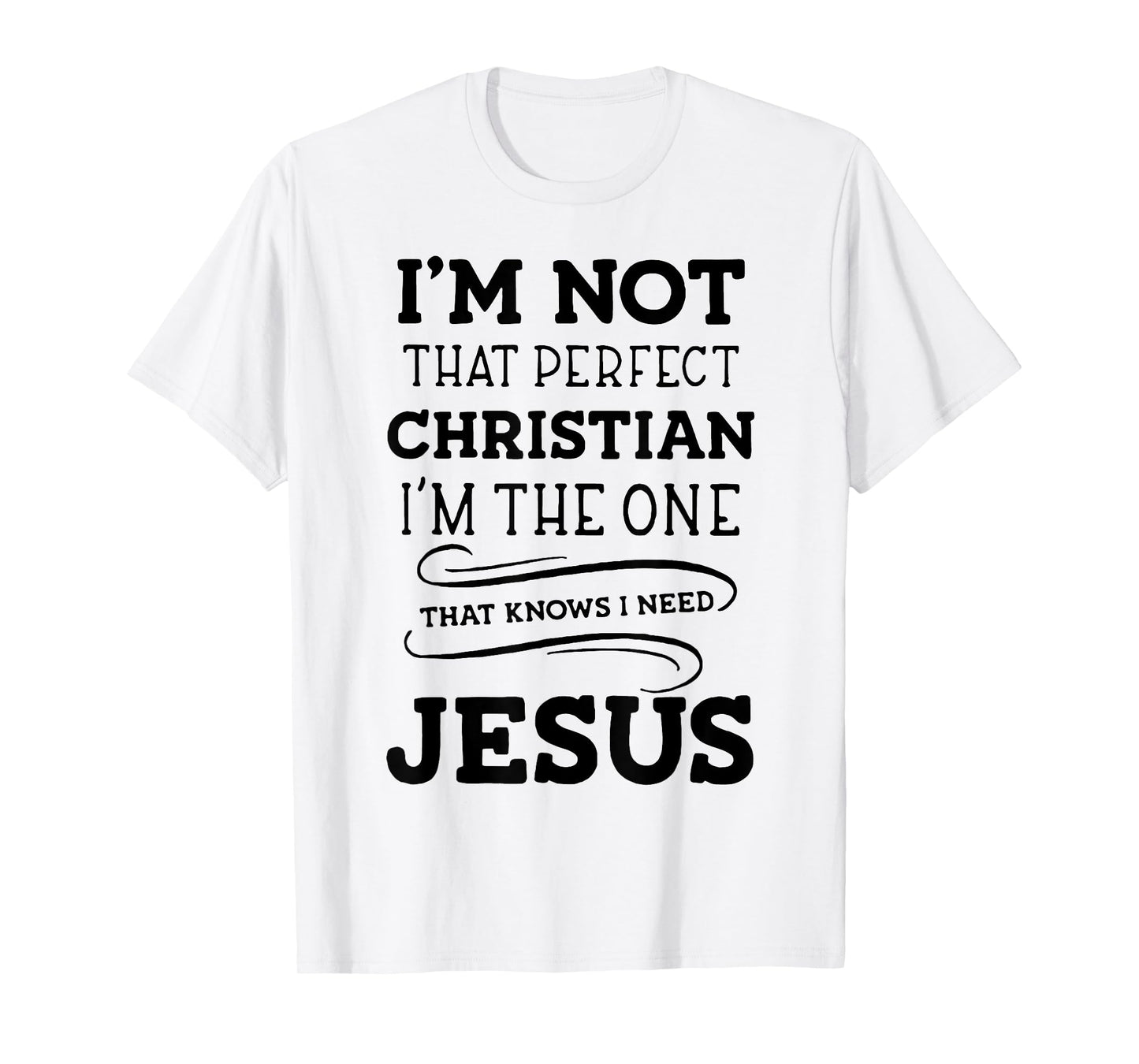 I'm Not That Perfect Christian I'm The One That Knows I Need T-Shirt