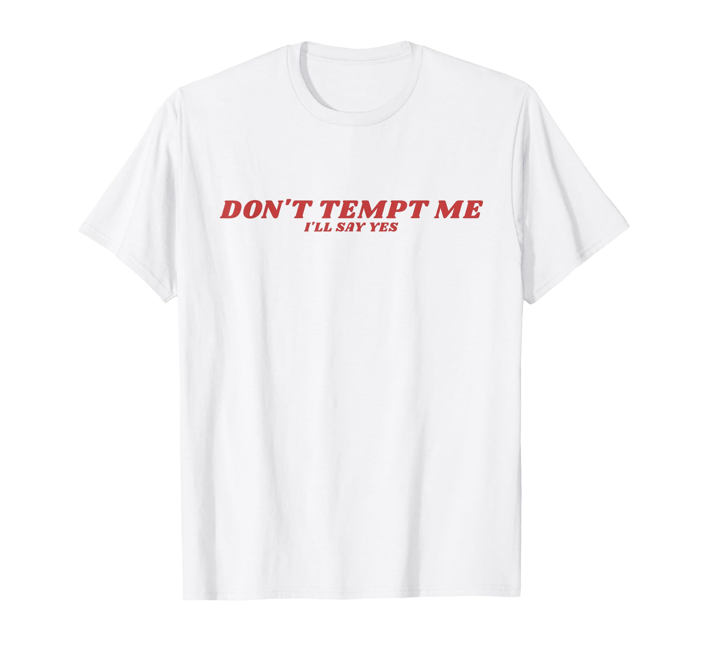 Don’t Tempt Me I’ll Say Yes Funny Sarcastic Humor Quote T-Shirt