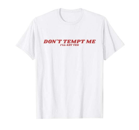Don’t Tempt Me I’ll Say Yes Funny Sarcastic Humor Quote T-Shirt