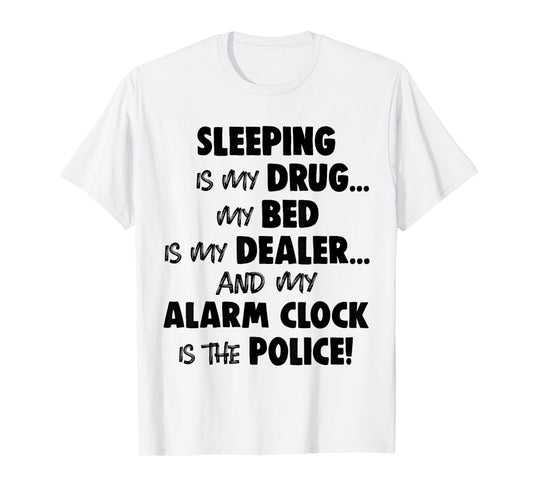 Sleeping is My Drug My Bed is My Dealer and My Alarm Clock T-Shirt