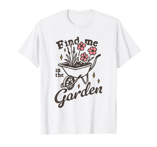 Find me in the Garden Funny design T-Shirt