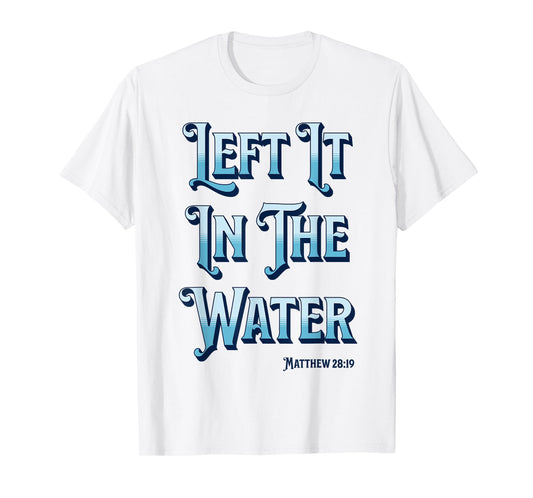 Left It in The Water Christian Baptism Matthew 28:19 T-Shirt