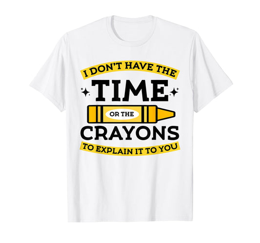 I Don't Have The Time Or The Crayons to Explain It to You T-Shirt