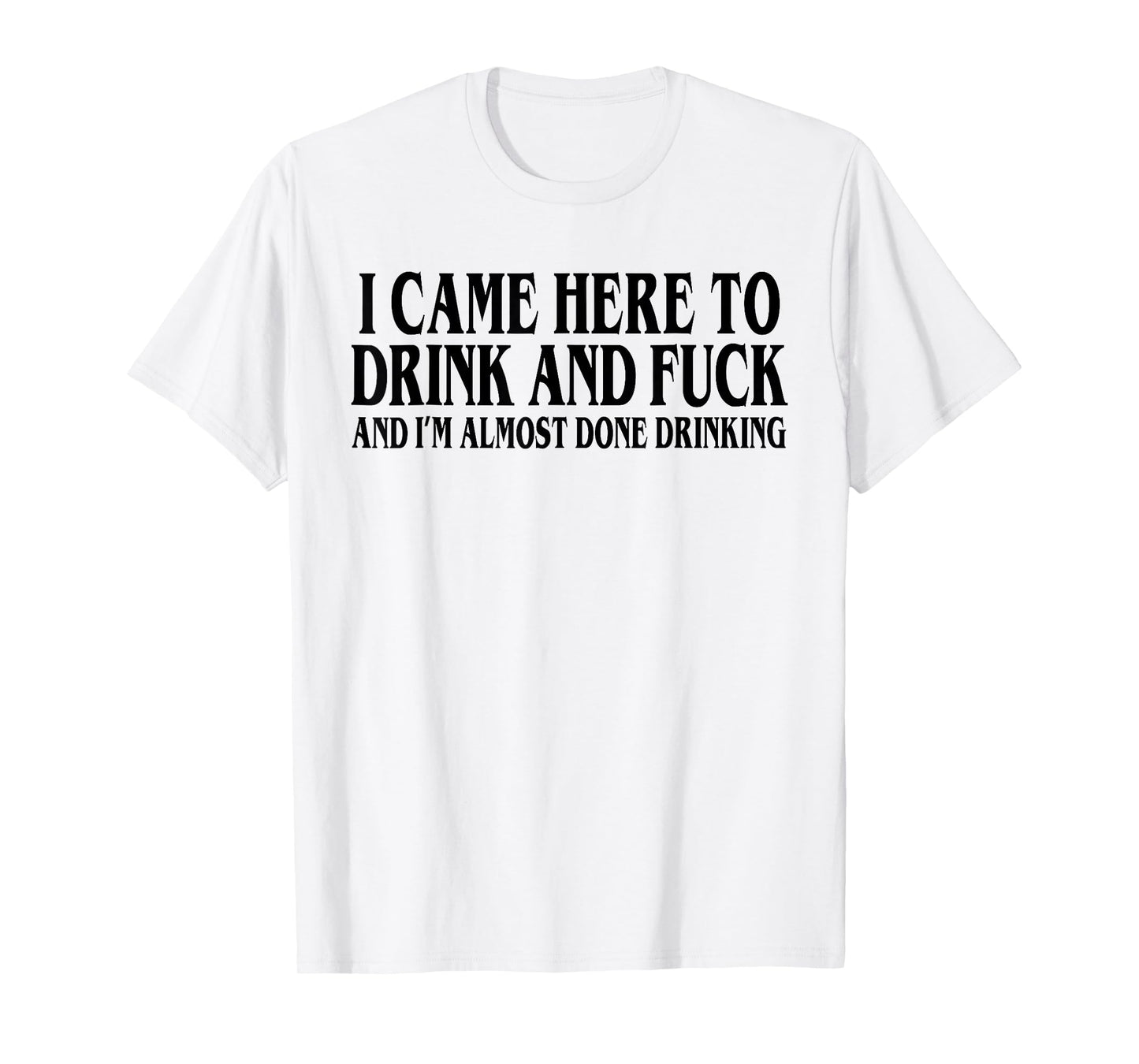 I Came Here To Drink And I'm Almost Done Drinking T-Shirt