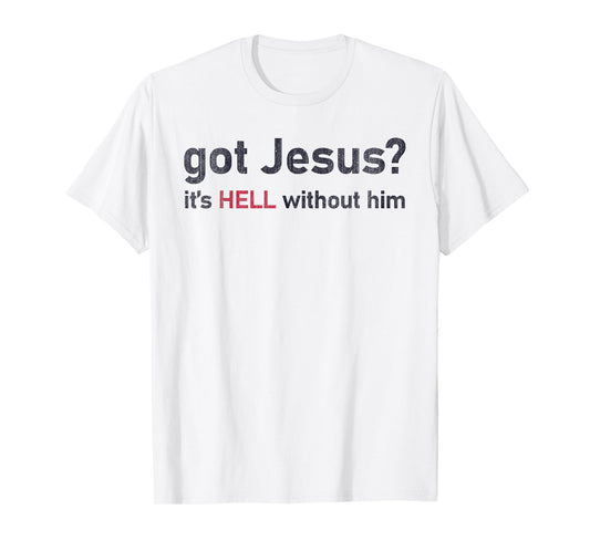 Got Jesus It's Hell Without Him Christian Funny T-Shirt