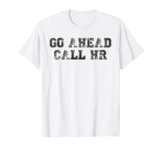 Funny Work Humor For Office Staff, Go Ahead Call HR T-Shirt