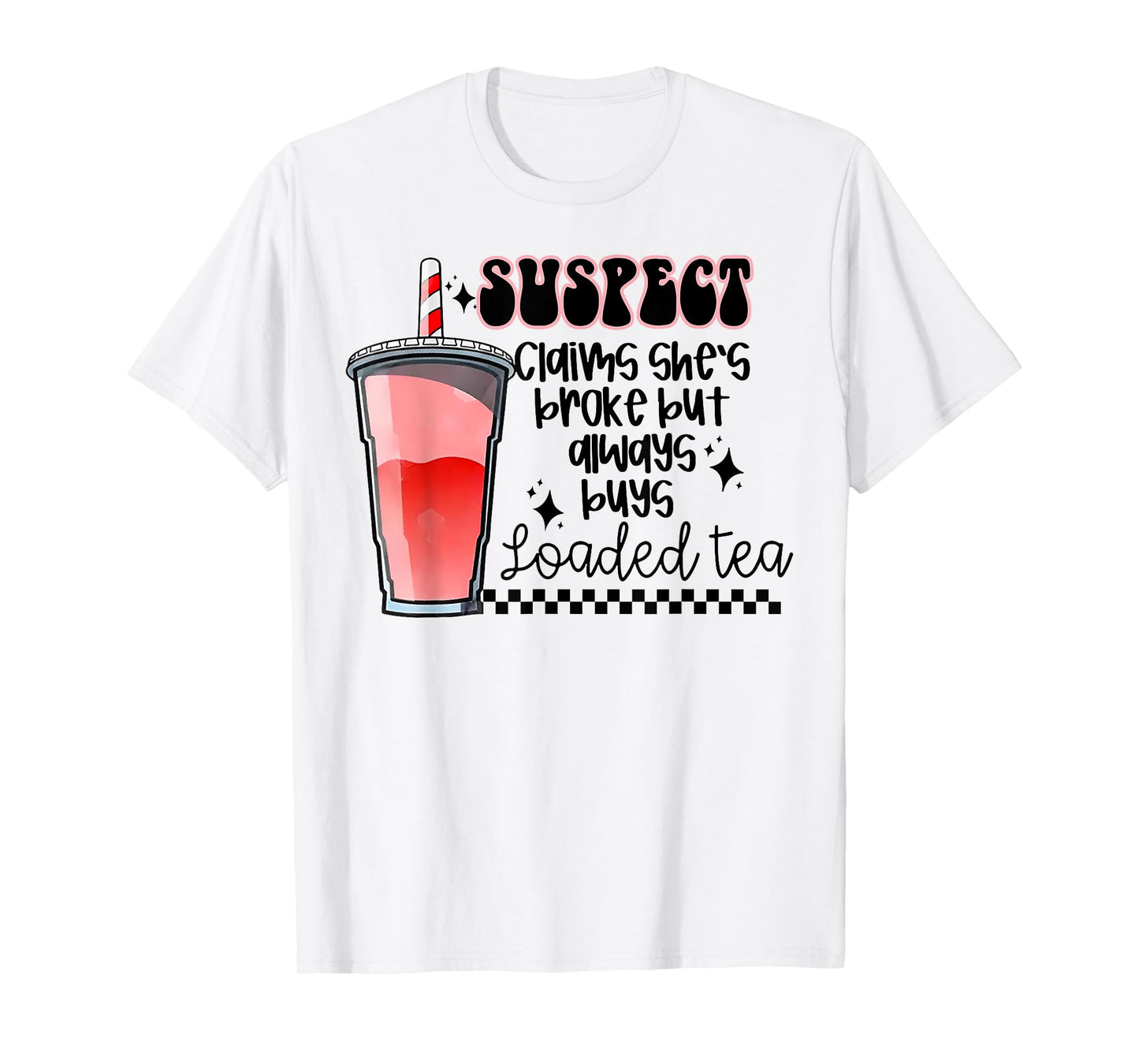 Suspect Claims She's Broke But Always Buys Loaded Tea T-Shirt