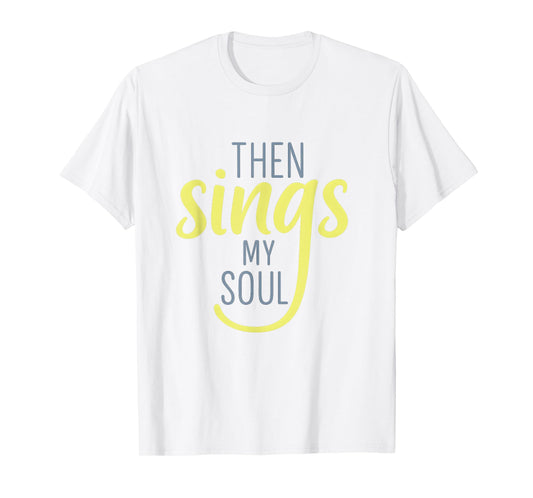 Then Sings My Soul Inspirational Faith-Based Design T-Shirt