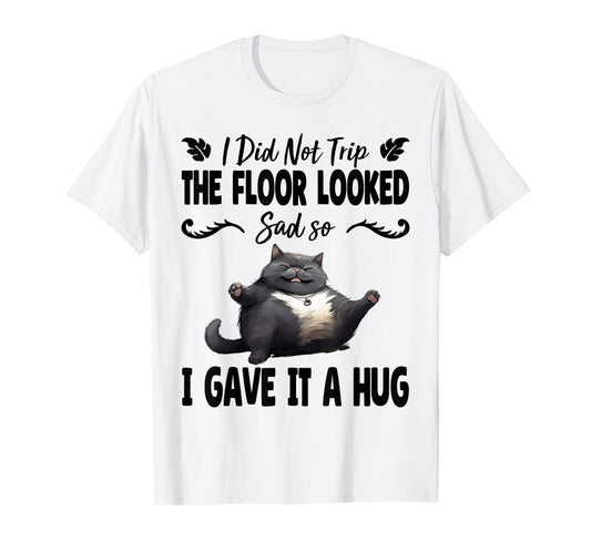 Funny I Did Not Trip The Floor Looked Sad so I Gave it a Hug T-Shirt