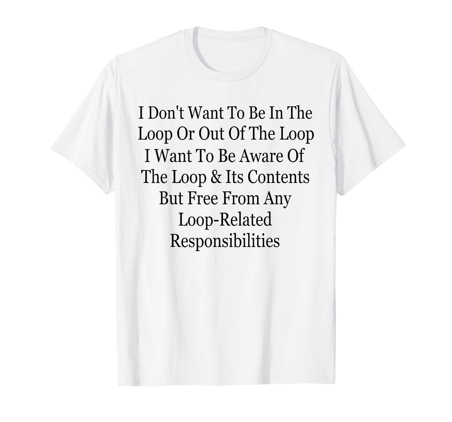 I Don't Want to Be in The Loop Or Out of The Loop Funny T-Shirt