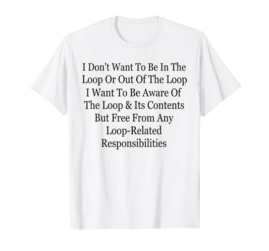 I Don't Want to Be in The Loop Or Out of The Loop Funny T-Shirt