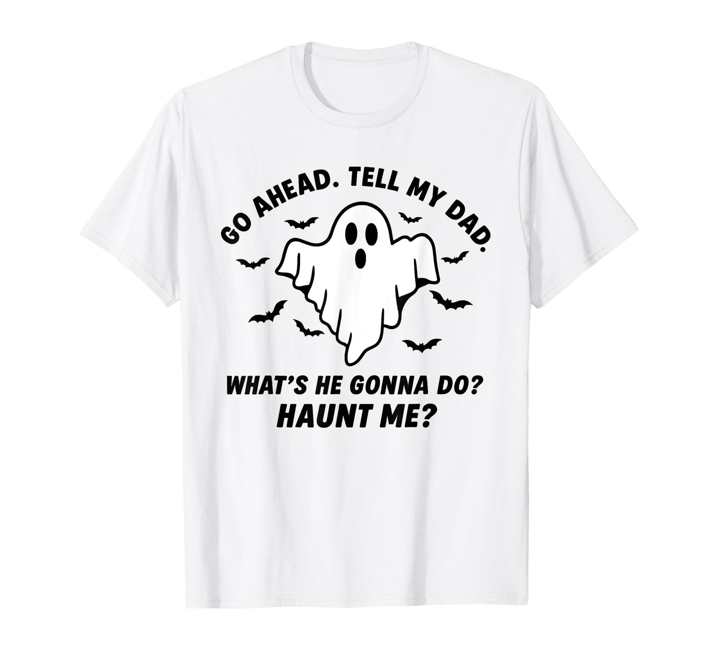 Go Ahead. Tell My dad. What’s he Gonna do? Haunt me? T-Shirt