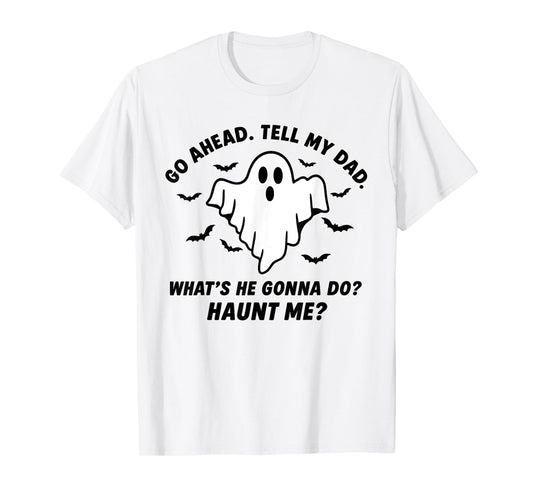 Go Ahead. Tell My dad. What’s he Gonna do? Haunt me? T-Shirt