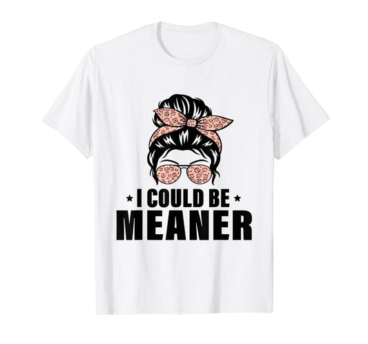 I Could Be Meaner Funny Women Saying Quote Messy Bun Mom T-Shirt