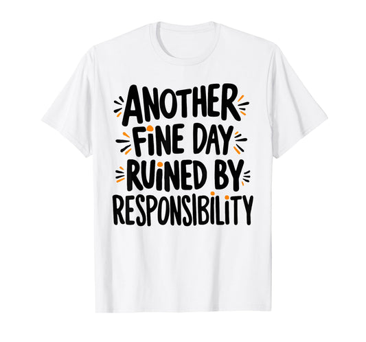 Another Fine Day Ruined By Responsibility Funny Sarcastic T-Shirt