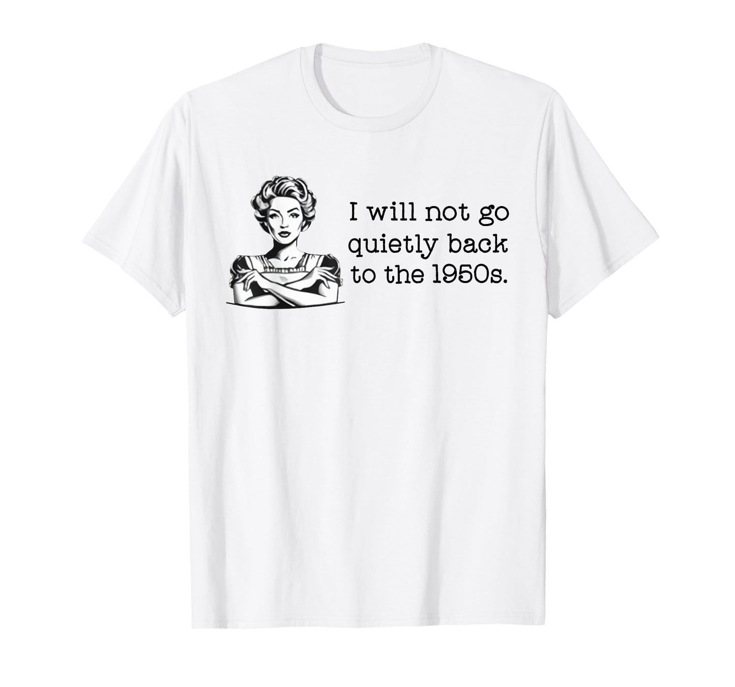 I Will Not Go Quietly Back To The 1950s T-Shirt