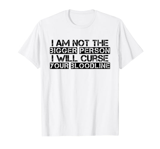 I Am Not The Bigger Person I Will Curse Your Bloodline Funny T-Shirt