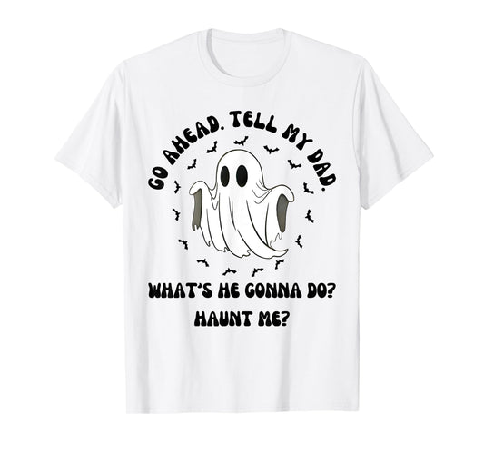 Halloween Go Ahead Tell My Dad Whats He Gonna Do Haunt Me T-Shirt