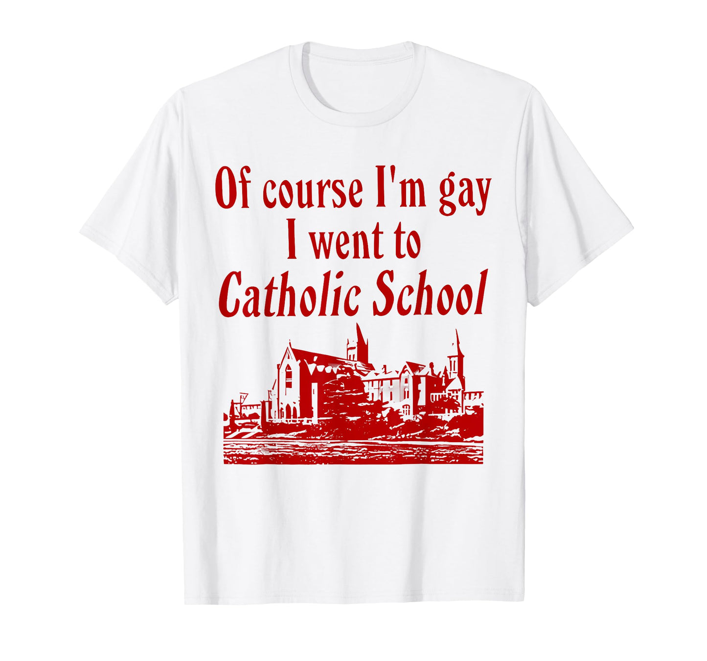 Of Course I'm Gay I Went to Catholic School Funny Saying T-Shirt