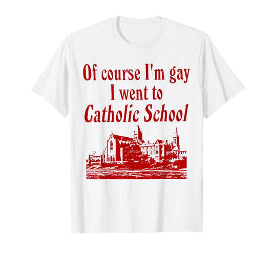 Of Course I'm Gay I Went to Catholic School Funny Saying T-Shirt