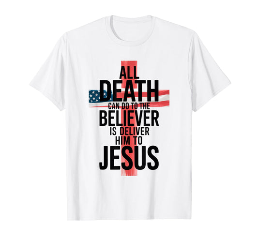 All Death Can Do to The Believer is Deliver Him to Jesus T-Shirt