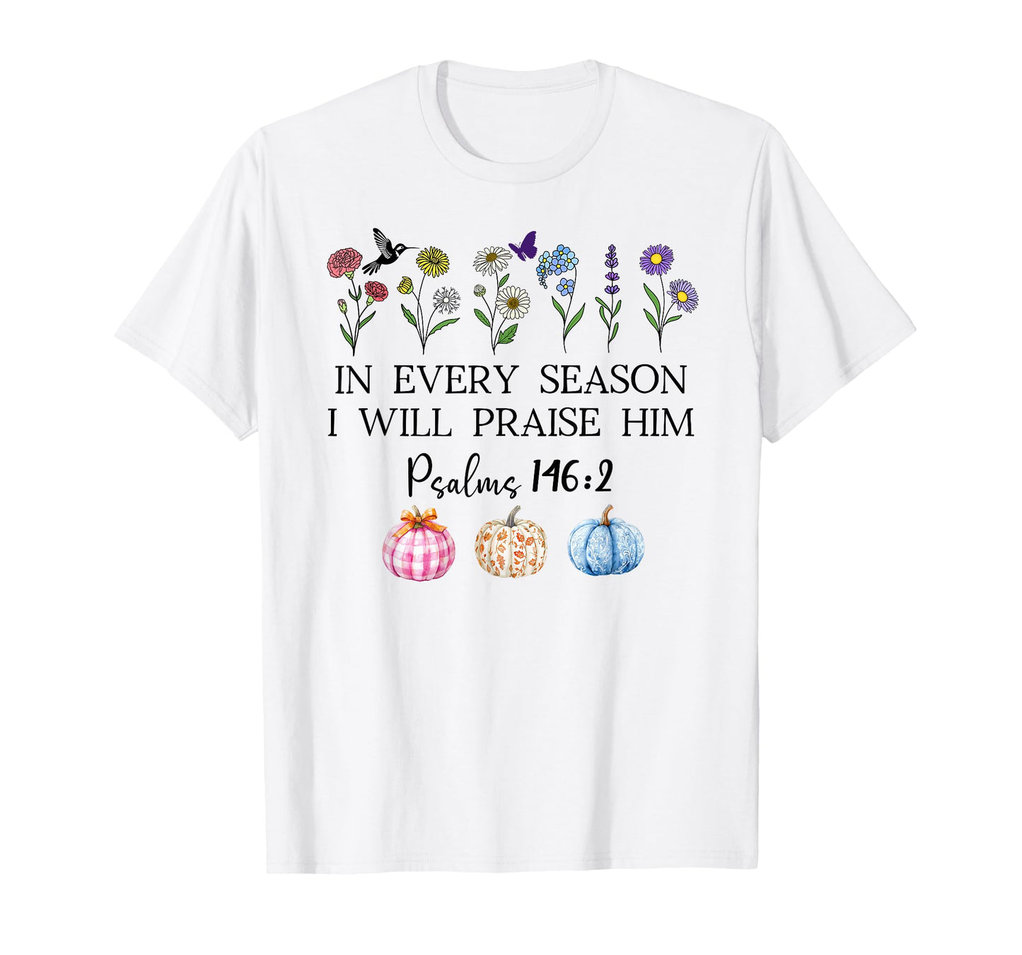 in Every Season Will I Praise Him Psalms 146:2 Bible Verse T-Shirt