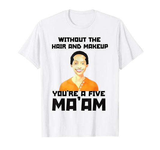 Without The Hair and Makeup You're A Five in Morning T-Shirt