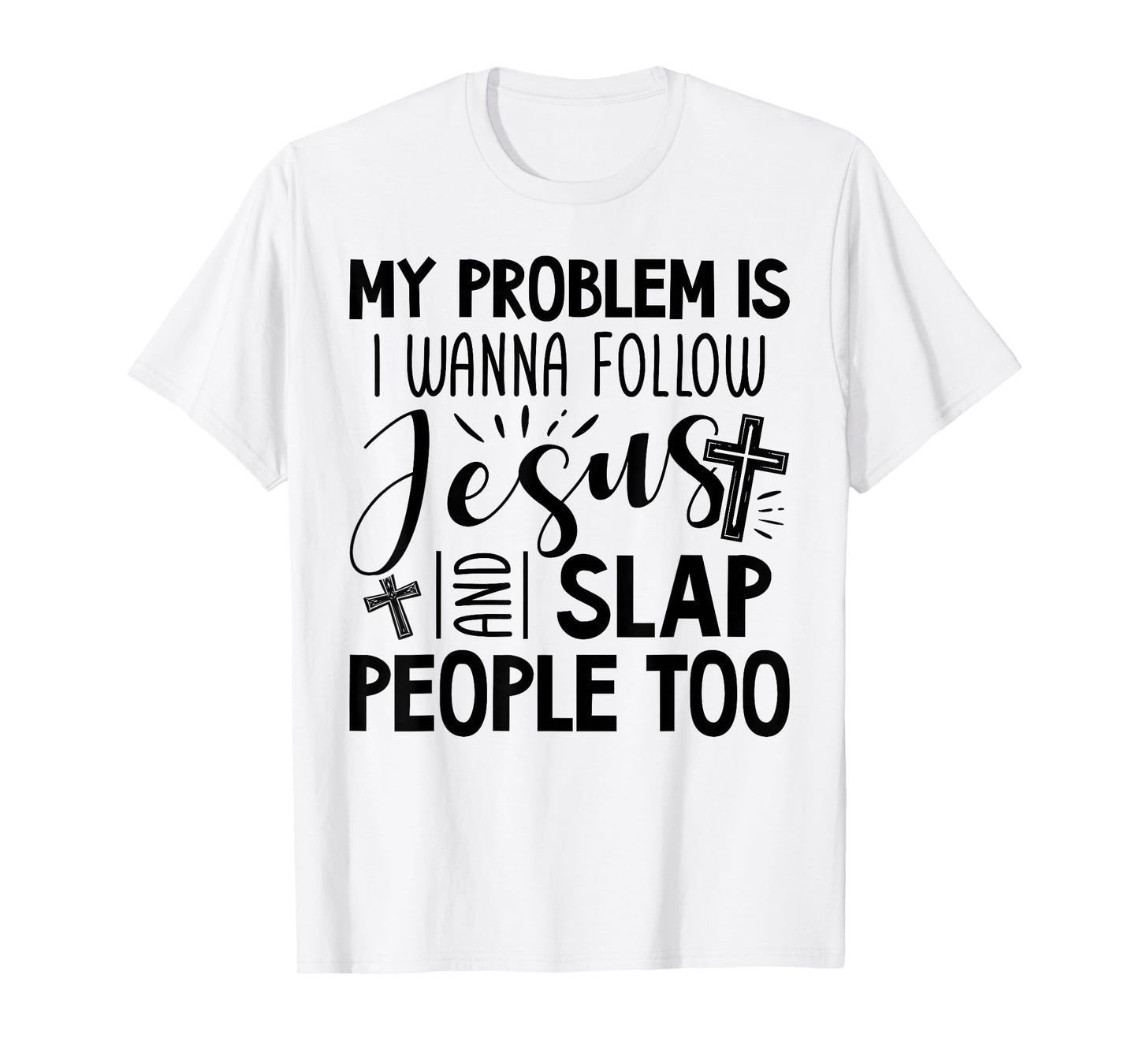 My Problem is I Wanna Follow Jesus and Slap People Too Funny T-Shirt
