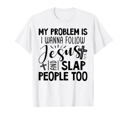My Problem is I Wanna Follow Jesus and Slap People Too Funny T-Shirt