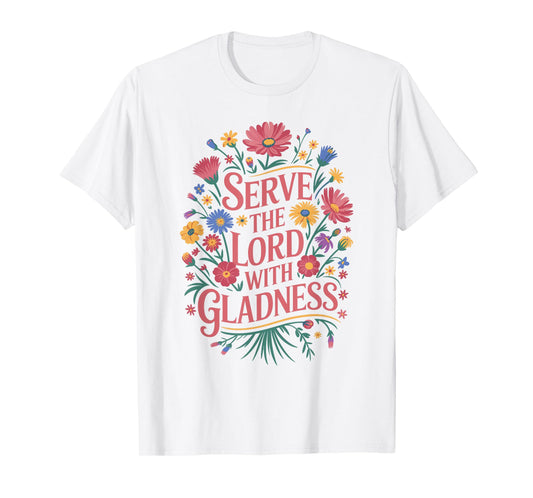 Christian Faith Serve The Lord With Gladness Flowers God Joy T-Shirt