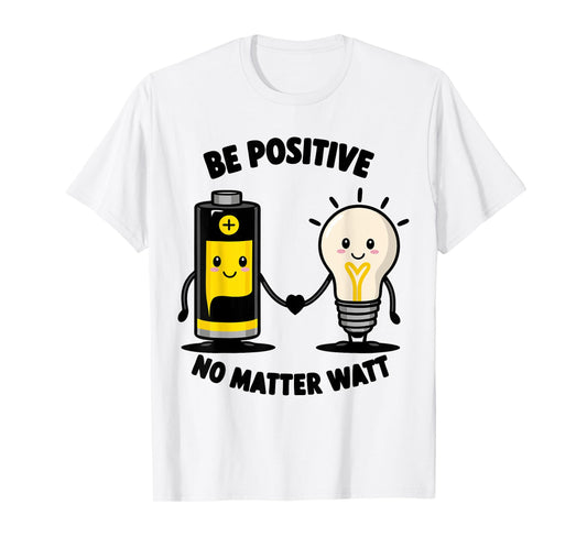 Be Positive No Matter Watt Motivational Quote Funny saying T-Shirt
