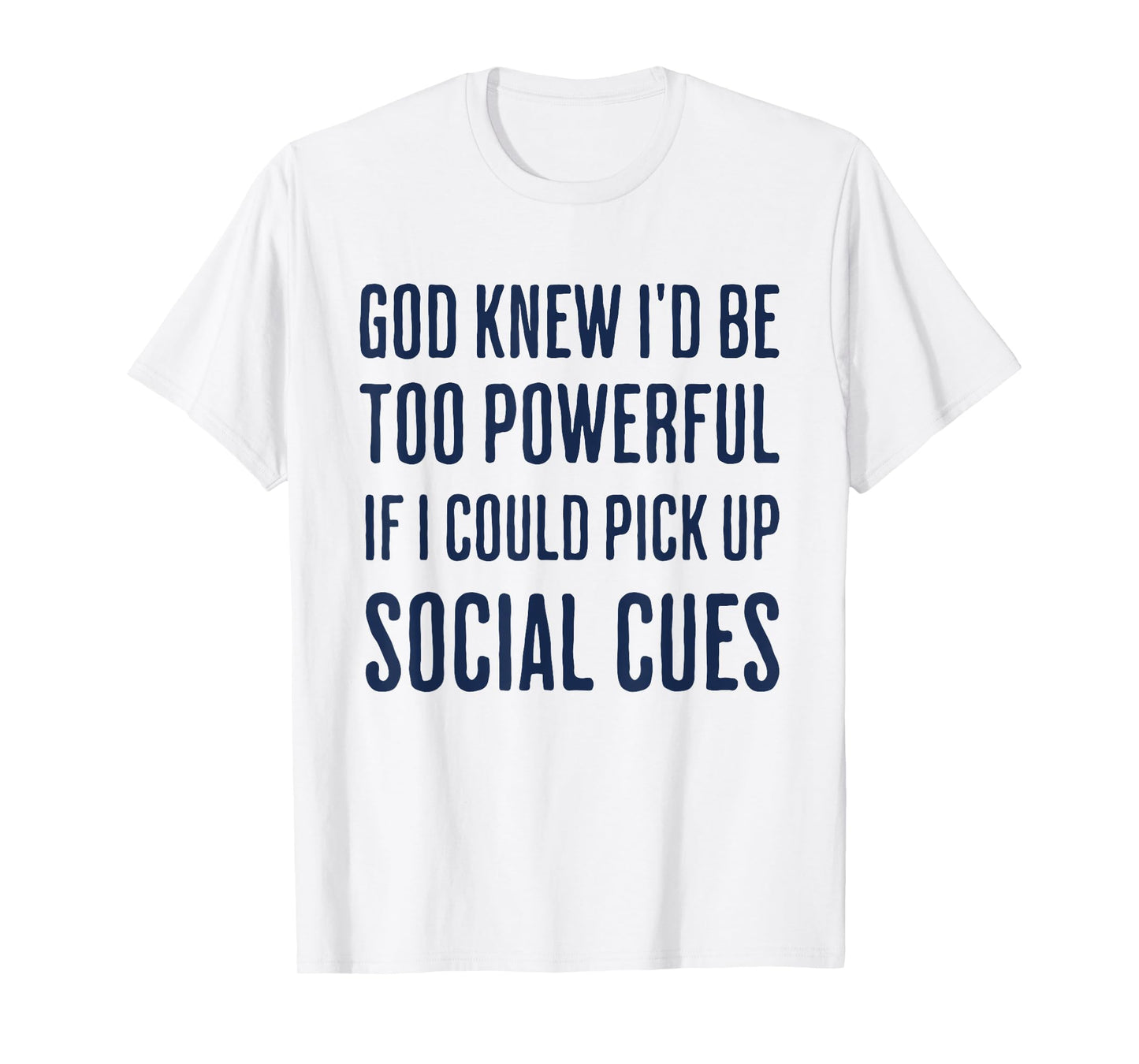 God Knew I'd Be Too Powerful If I Could Pick Up Social Cues T-Shirt