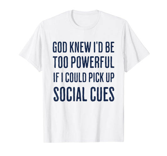 God Knew I'd Be Too Powerful If I Could Pick Up Social Cues T-Shirt